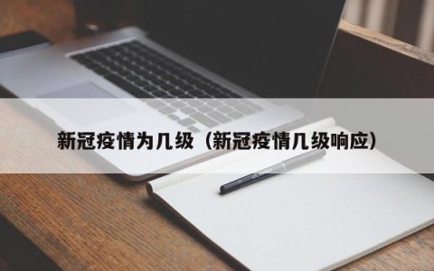 新冠疫情为几级（新冠疫情几级响应）