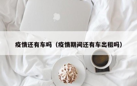 疫情还有车吗（疫情期间还有车出租吗）